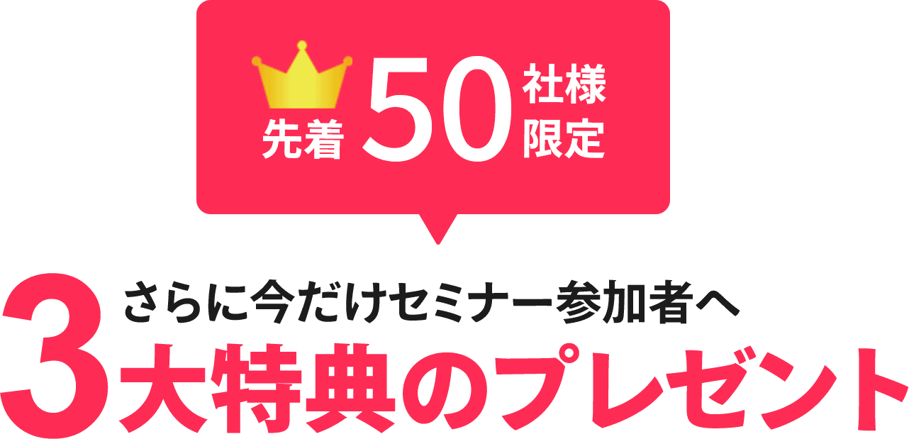 先着50名様限定！さらに今だけセミナー参加者へ３大特典のプレゼント