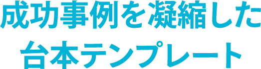 成功事例を凝縮した台本テンプレート